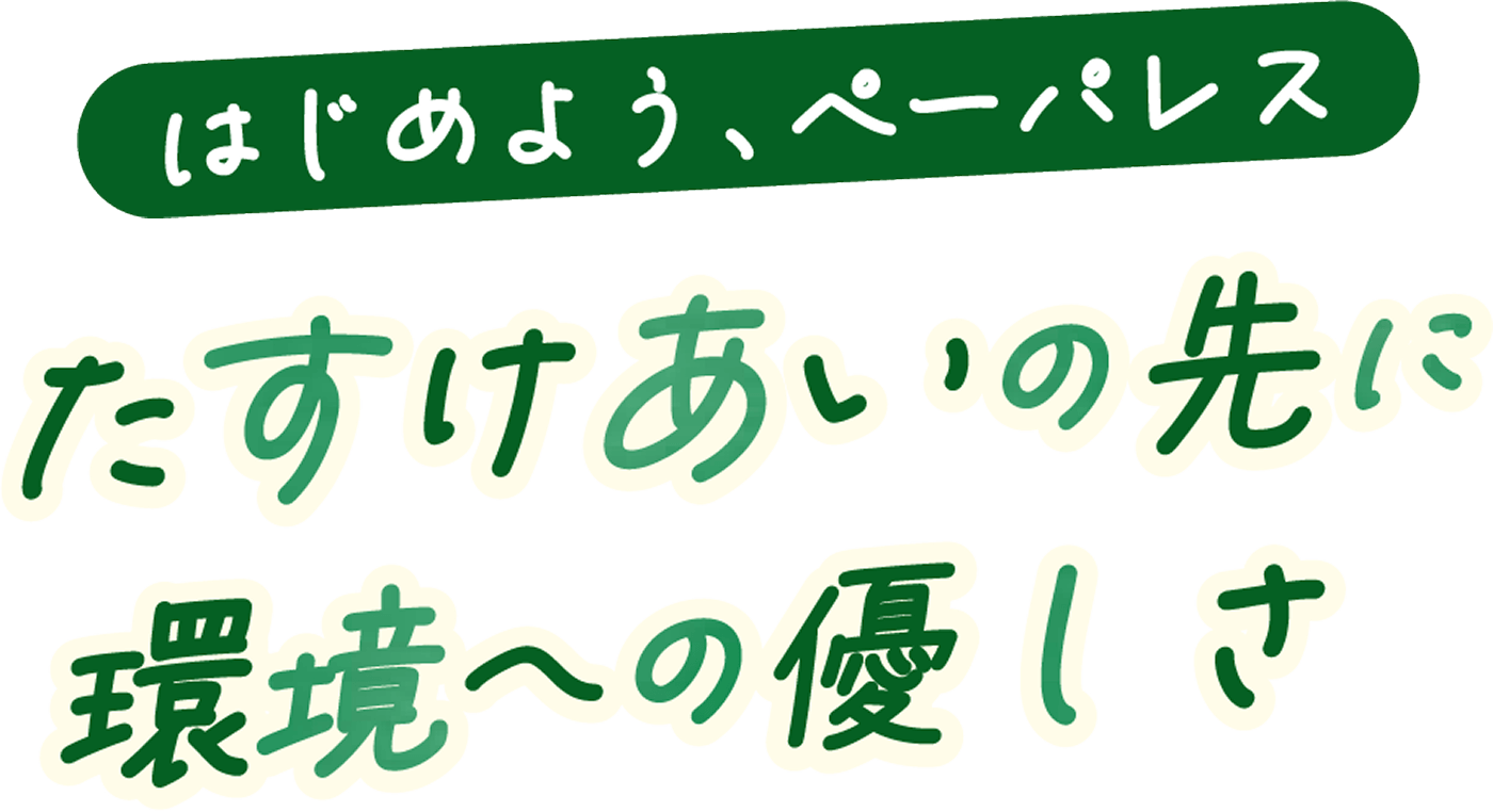 はじめよう、ペーパレス たすけあいの先に環境への優しさ