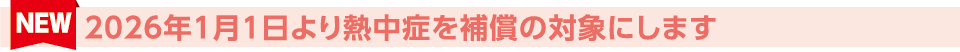 NEW 2026年1月1日より熱中症を補償の対象にします