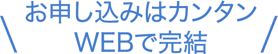 お申し込みはカンタン WEBで完結