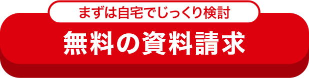 まずはご自宅でじっくり検討! 無料の資料請求はこちら