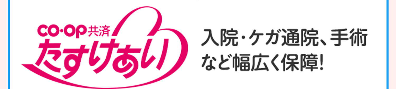 CO･OP共済 たすけあい 入院･ケガ通院、手術など幅広く保障！