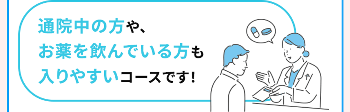 通院中の方や、お薬を飲んでいる方も入りやすいコースです！