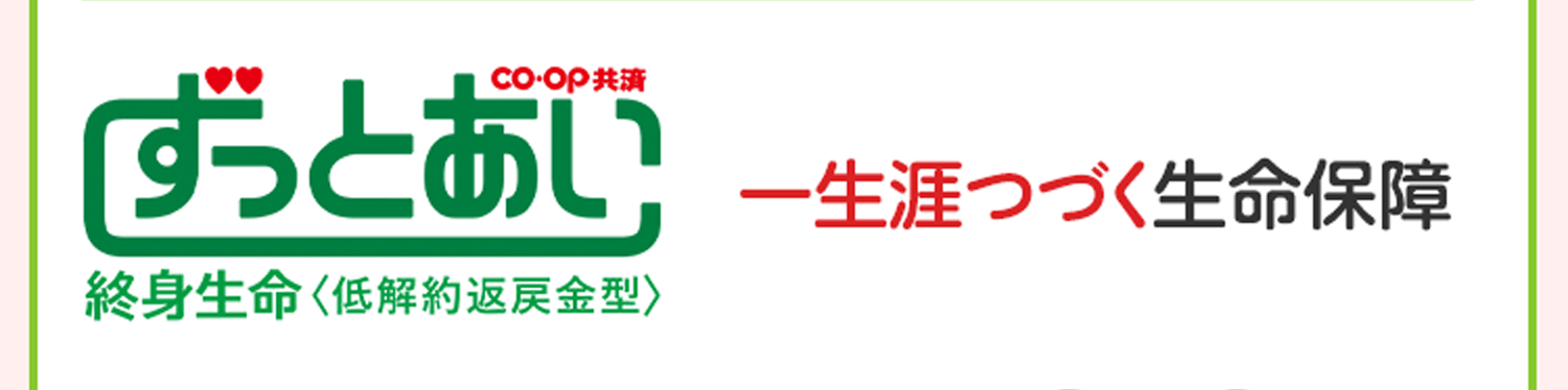 CO･OP共済 ずっとあい 終身生命＜低解約返戻金型＞ 一生涯つづく生命保障