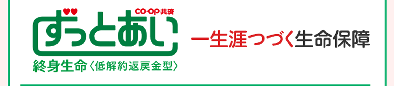 CO･OP共済ずっとあい 終身生命＜低解約返戻金型＞ 一生涯つづく生命保障