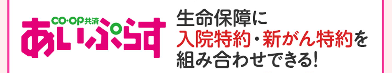 CO･OP共済 あいぷらす 生命保障に入院特約・新がん特約を組み合わせできる！