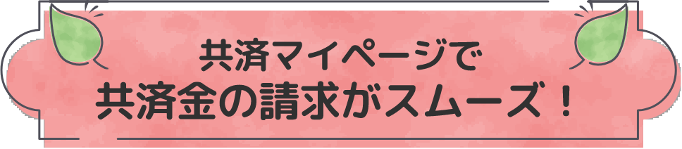 共済マイページで共済金の請求がスムーズ！