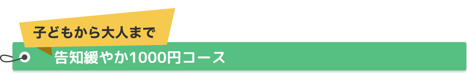 子どもから大人まで 告知緩やか1000円コース