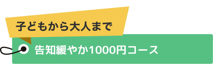 子どもから大人まで 告知緩やか1000円コース