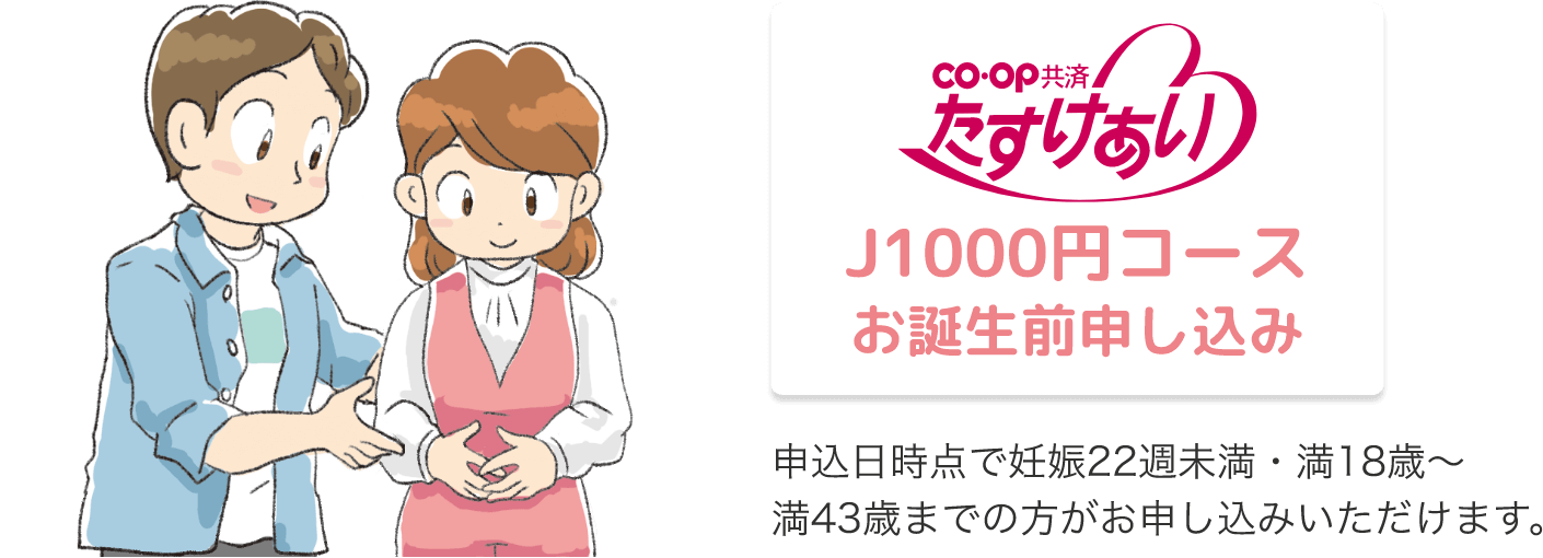 co・op 共済 たすけあい J1000円コース お誕生前申し込み 申込日時点で妊娠22週未満・満18歳～満43歳までの方がお申し込みいただけます。