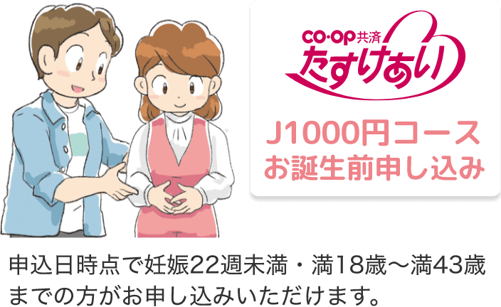 co・op 共済 たすけあい J1000円コース お誕生前申し込み 申込日時点で妊娠22週未満・満18歳～満43歳までの方がお申し込みいただけます。