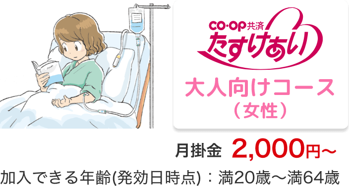 co・op 共済 たすけあい 大人向けコース（女性）月掛金 2,000円～加入できる年齢(発効日時点)：満20歳～満64歳