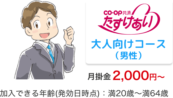co・op 共済 たすけあい 大人向けコース（男性）月掛金 2,000円～加入できる年齢(発効日時点)：満20歳～満64歳