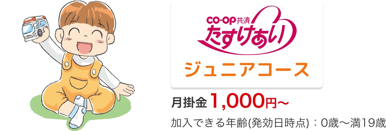 co・op 共済 たすけあい ジュニアコース 月掛金 1,000円～ 加入できる年齢(発効日時点)：0歳～満19歳
