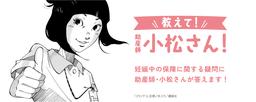 教えて！助産師小松さん！妊娠中の保障に関する疑問に助産師・小松さんが答えます！