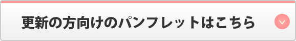 更新の方向けのパンフレットはこちら