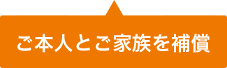 ご本人とご家族を補償