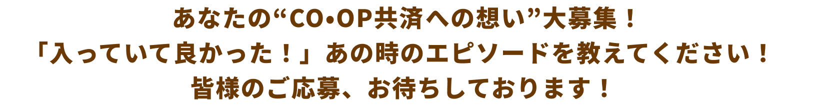 あなたの“CO･OP共済への想い”大募集！「入っていて良かった！」あの時のエピソードを教えてください！皆様のご応募、お待ちしております！