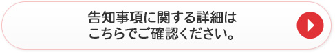 告知事項に関する詳細はこちらでご確認ください。
